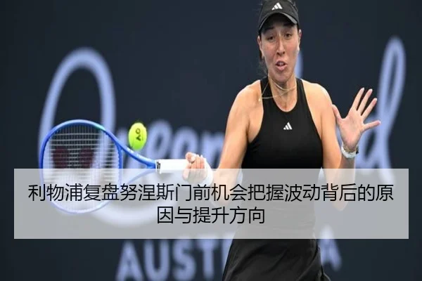 利物浦复盘努涅斯门前机会把握波动背后的原因与提升方向