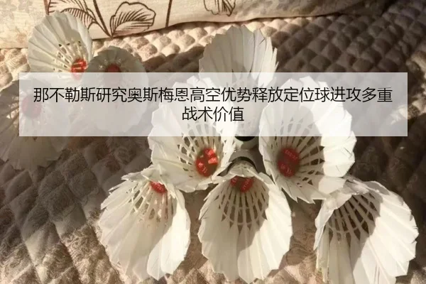 那不勒斯研究奥斯梅恩高空优势释放定位球进攻多重战术价值