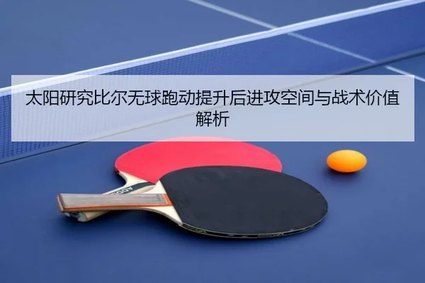 太阳研究比尔无球跑动提升后进攻空间与战术价值解析