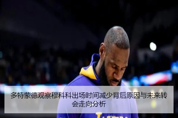 多特蒙德观察穆科科出场时间减少背后原因与未来转会走向分析