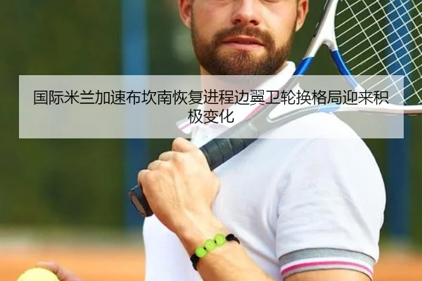 国际米兰加速布坎南恢复进程边翼卫轮换格局迎来积极变化